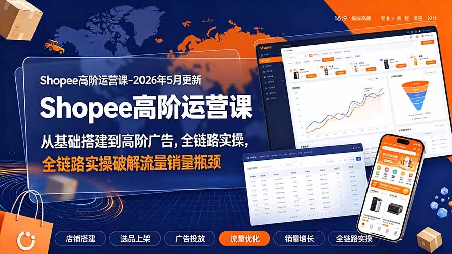 Shopee高阶运营课-2026年更新,从基础搭建到高阶广告,全链路实操破解流量销量瓶颈-奇点库