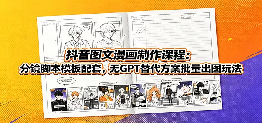 抖音图文漫画制作课程:分镜脚本模板配套,无GPT替代方案批量出图玩法-奇点库