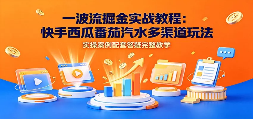 一波流掘金实战教程:快手西瓜番茄汽水多渠道玩法,实操案例配套答疑完整教学-奇点库