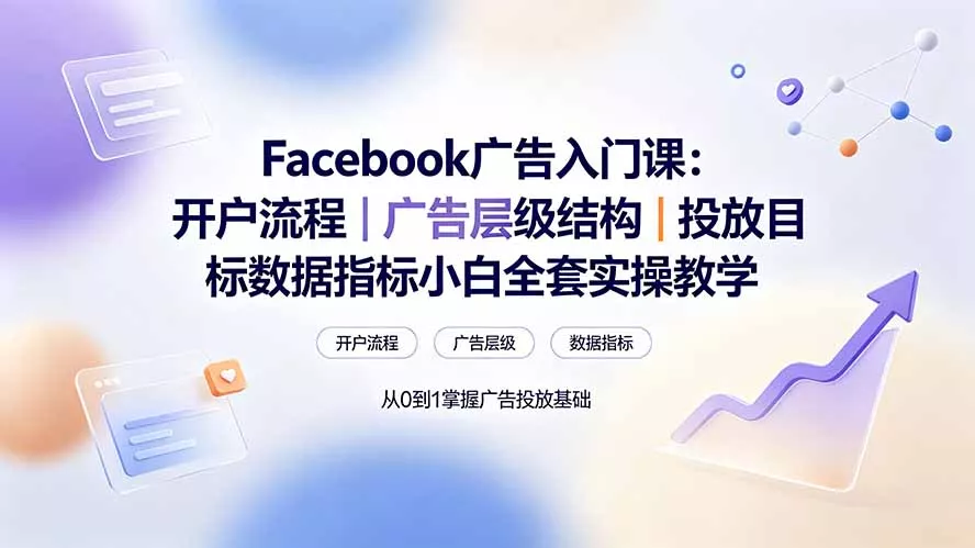 Facebook广告入门课:开户流程|广告层级结构|投放目标数据指标小白全套实操教学-奇点库