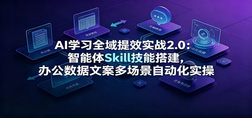 AI学习全域提效实战2.0:智能体Skill技能搭建,办公数据文案多场景自动化实操-奇点库