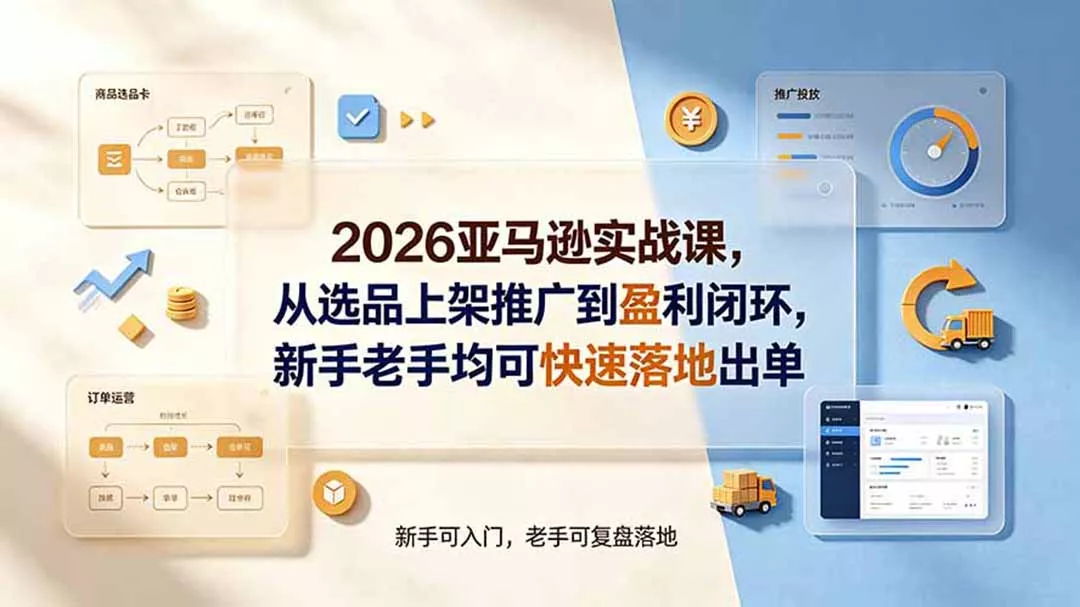 2026亚马逊实战课,从选品上架推广到盈利闭环,新手老手均可快速落地出单-奇点库
