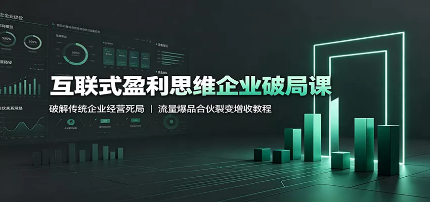 互联式盈利思维企业破局课:破解传统企业经营死局,流量爆品合伙裂变增收教程-奇点库