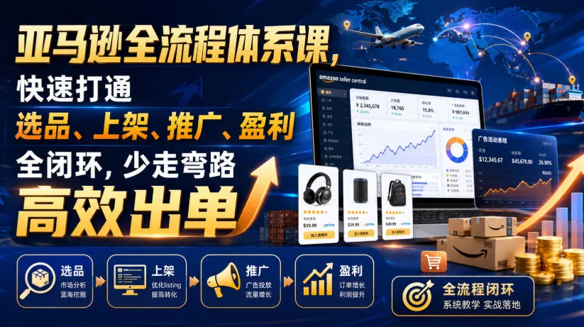 亚马逊全流程体系课,快速打通选品、上架、推广、盈利全闭环,少走弯路高效出单-奇点库