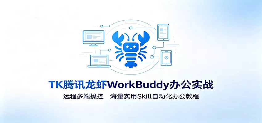 MK腾讯龙虾WorkBuddy办公实战：远程多端操控，海量实用Skill自动化办公教程-奇点库