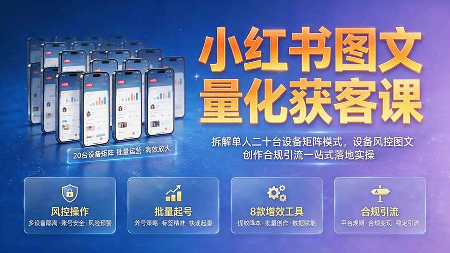 小红书图文量化获客课｜拆解单人二十台设备矩阵模式，设备风控图文创作合规引流一站式落地实操-奇点库