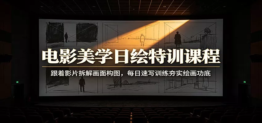 电影美学日绘特训课程：跟着影片拆解画面构图，每日速写训练夯实绘画功底-奇点库