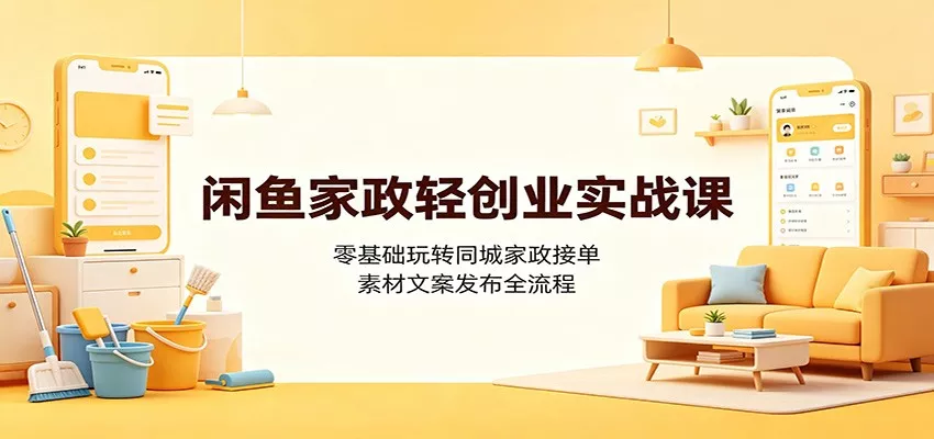 闲鱼家政轻创业实战课:零基础玩转同城家政接单,素材文案发布全流程-奇点库