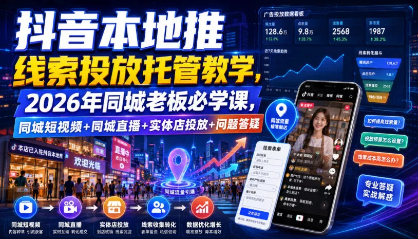 抖音本地推线索投放托管教学，2026年同城老板必学课，同城短视频+同城直播+实体店投放+问题答疑-奇点库