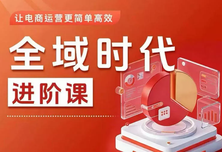 全域时代进阶课，更简单高效的全域投放实操，让电商运营更简单高效(更新0731)-奇点库