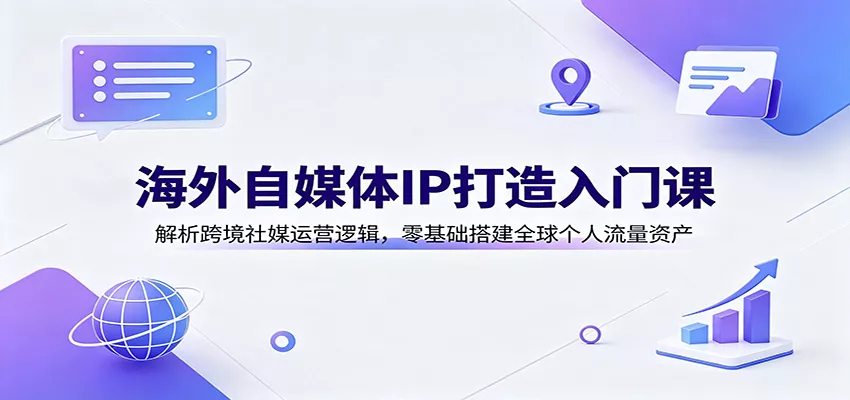 海外自媒体IP打造入门课：解析跨境社媒运营逻辑，零基础搭建全球个人流量资产-奇点库