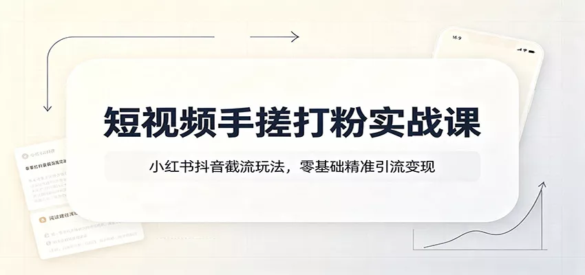 短视频手搓打粉实战课：小红书抖音截流玩法，零基础精准引流变现-奇点库