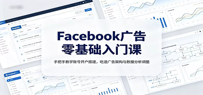 Facebook广告零基础入门课：手把手教学账号开户搭建，吃透广告架构与数据分析调整-奇点库
