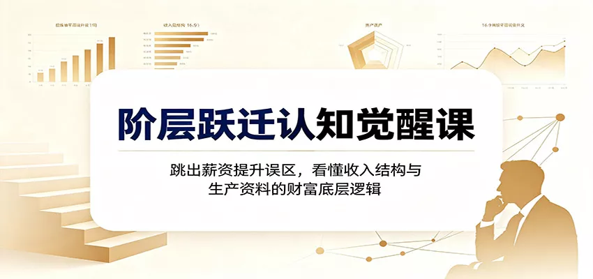 阶层跃迁认知觉醒课：跳出薪资提升误区，看懂收入结构与生产资料的财富底层逻辑-奇点库