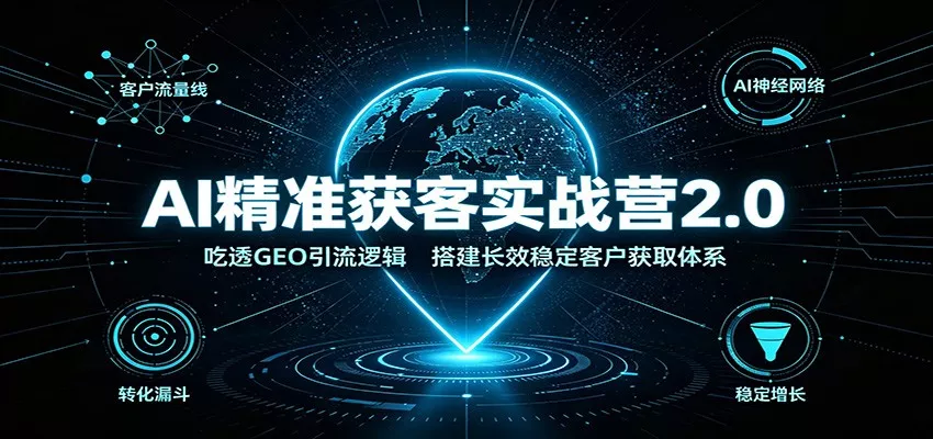 AI精准获客实战营2.0：吃透GEO引流逻辑，搭建长效稳定客户获取体系-奇点库