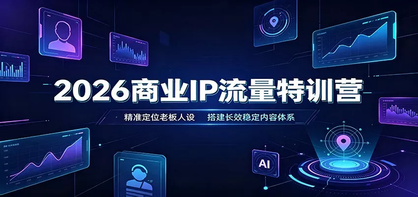 2026商业IP流量特训营：精准定位老板人设，搭建长效稳定内容体系-奇点库