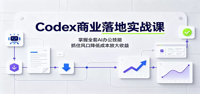 Codex商业落地实战课：掌握全套AI办公技能，抓住风口降低成本放大收益-奇点库