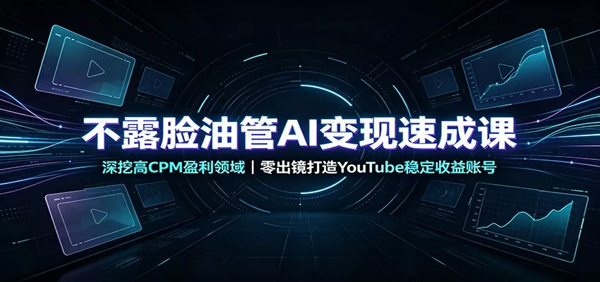 不露脸油管AI变现速成课：深挖高CPM盈利领域，零出镜打造YouTube稳定收益账号-奇点库