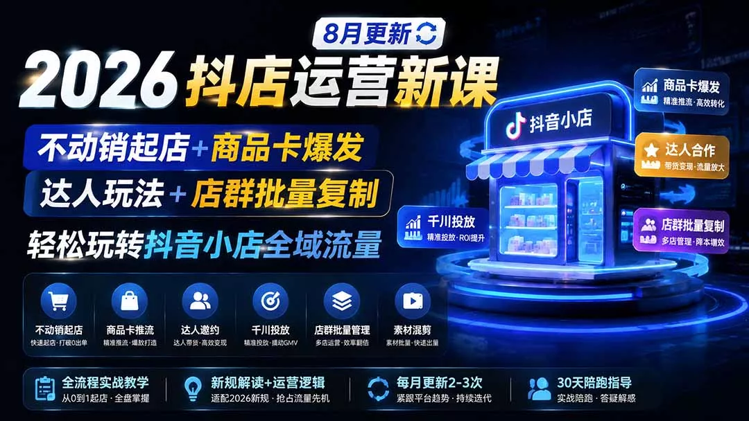 2026抖店运营新课｜8月更新｜不动销起店+商品卡爆发｜达人玩法+店群批量复制｜轻松玩转抖音小店全域流量-奇点库