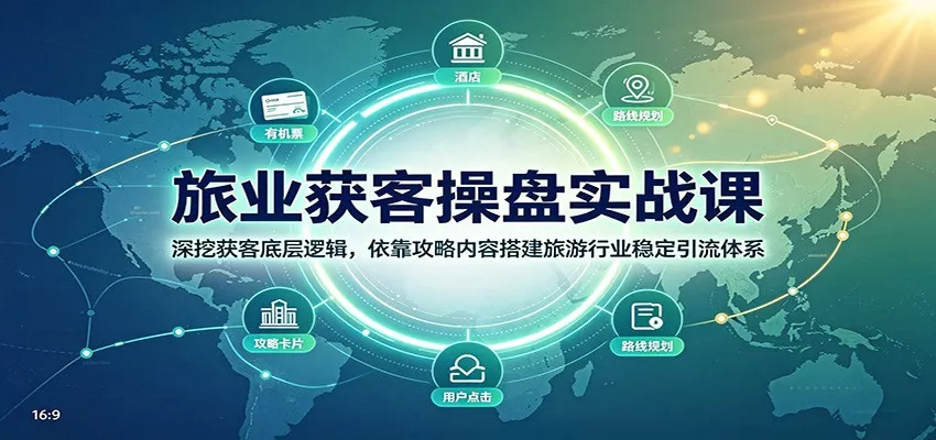 旅业获客操盘实战课：深挖获客底层逻辑，依靠攻略内容搭建旅游行业稳定引流体系-奇点库