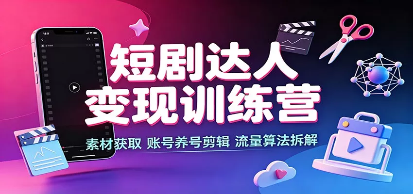 短剧达人变现训练营：素材获取，账号养号剪辑，流量算法拆解-奇点库