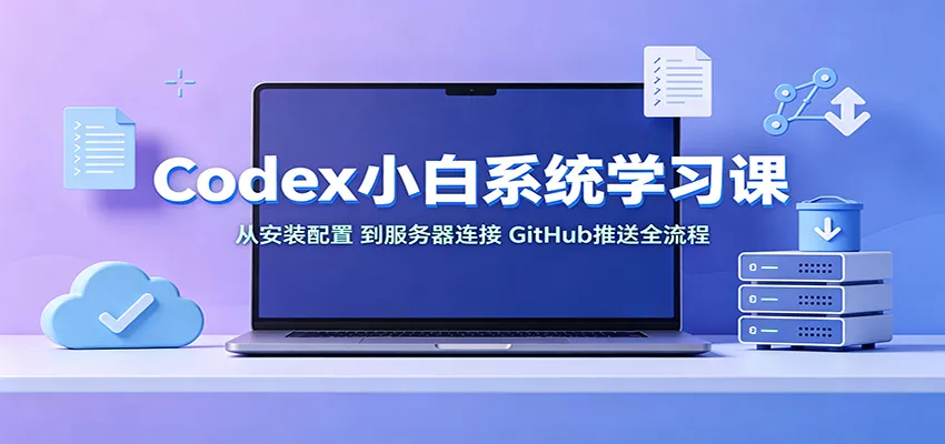 Codex小白系统学习课：小从安装配置，到服务器连接、GitHub推送全流程-奇点库