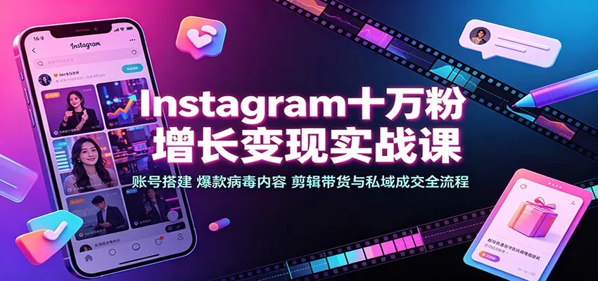 Instagram十万粉增长变现实战课：账号搭建、爆款病毒内容、剪辑带货与私域成交全流程-奇点库
