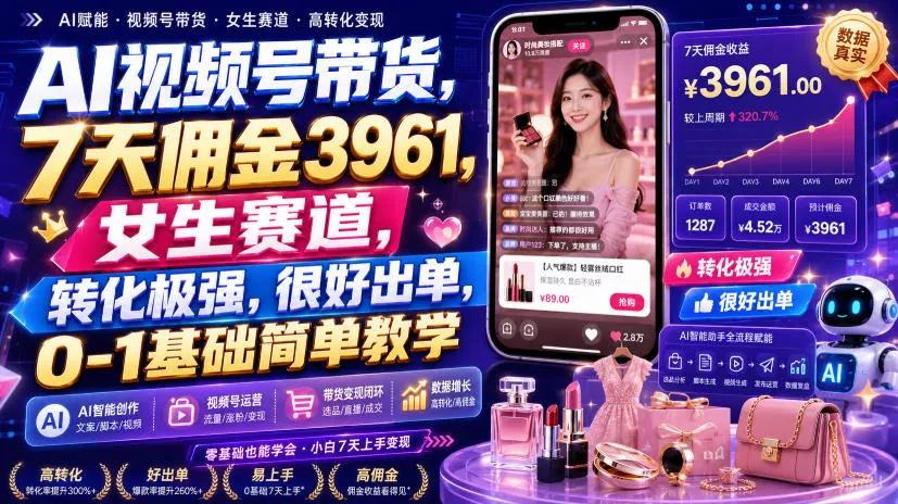AI视频号带货，7天佣金3961，女生赛道，转化极强，很好出单，0-1基础简单教学-奇点库