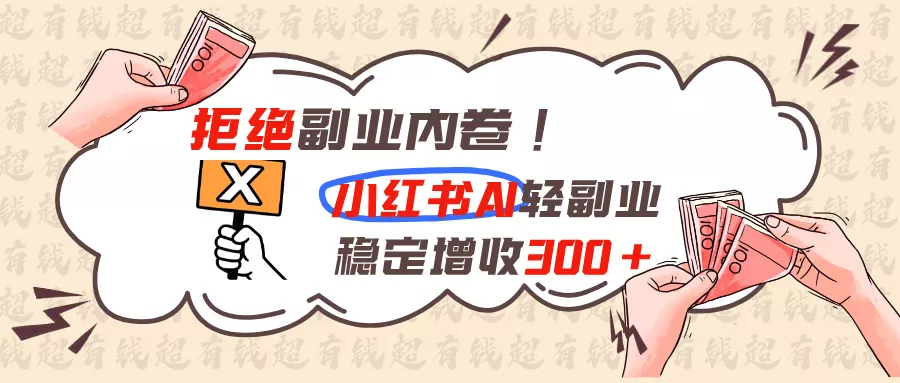 拒绝副业内卷!小红书 AI轻副业稳定增收300+-奇点库