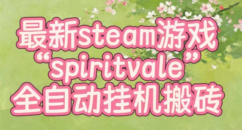 最新steam爆火游戏spiritvale，单窗口日入100+，可矩阵操作，全套保姆级教程【揭秘】-奇点库