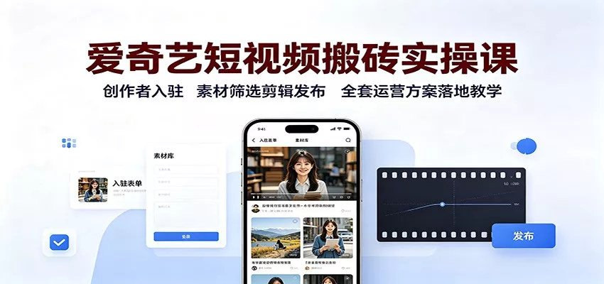 爱奇艺短视频搬砖实操课：创作者入驻，素材筛选剪辑发布，全套运营方案落地教学-奇点库