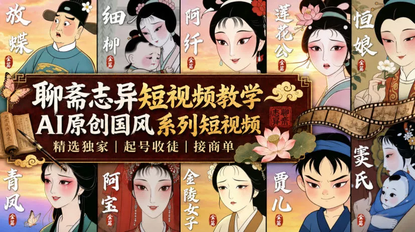 聊斋志异短视频教学，AI原创国风系列短视频，精选独家丨起号收徒丨接商单(更新0818)-奇点库