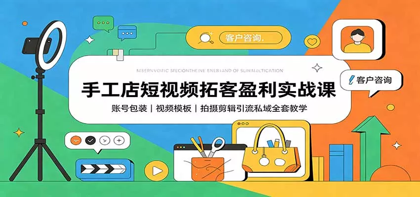 手工店短视频拓客盈利实战课：账号包装，视频模板，拍摄剪辑引流私域全套教学-奇点库