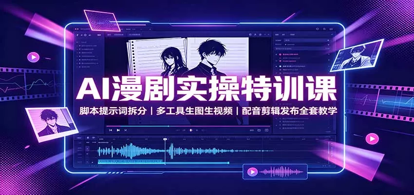 AI漫剧实操特训课：脚本提示词拆分，多工具生图生视频，配音剪辑发布全套教学-奇点库