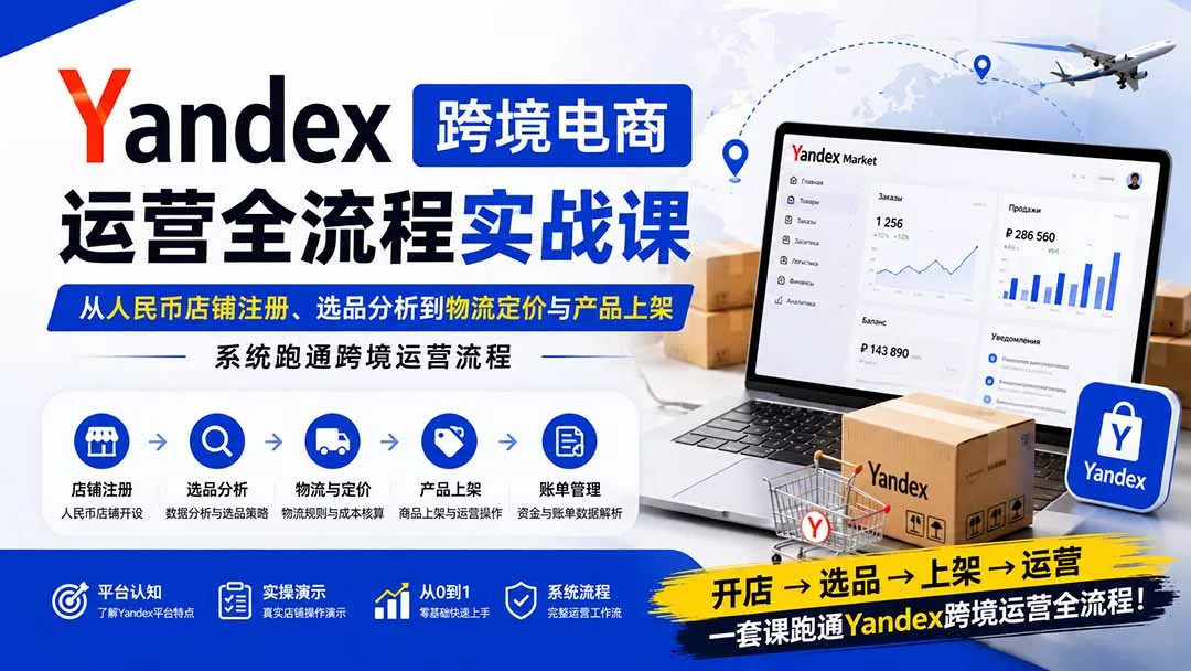 Yandex跨境电商运营全流程实战课：从人民币店铺注册、选品分析到物流定价与产品上架，系统跑通跨境运营流程-奇点库