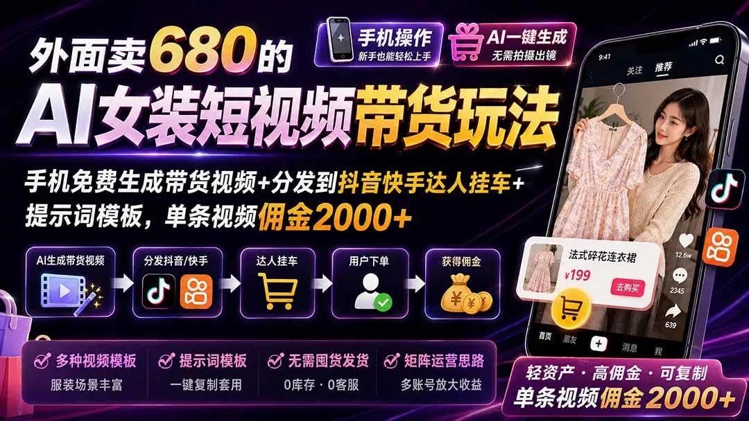 （20087期）外面卖680 AI女装短视频带货玩法：手机免费生成带货视频+分发到抖音快手达人挂车+提示词模板，单条视频佣金2000+完结-奇点库