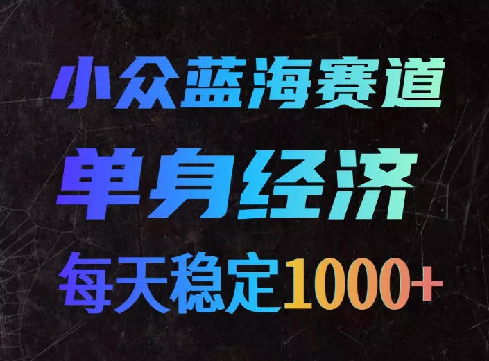 小众蓝海赛道，单身经济，每天稳定1000+，新手友好、门槛极低【揭秘】-奇点库