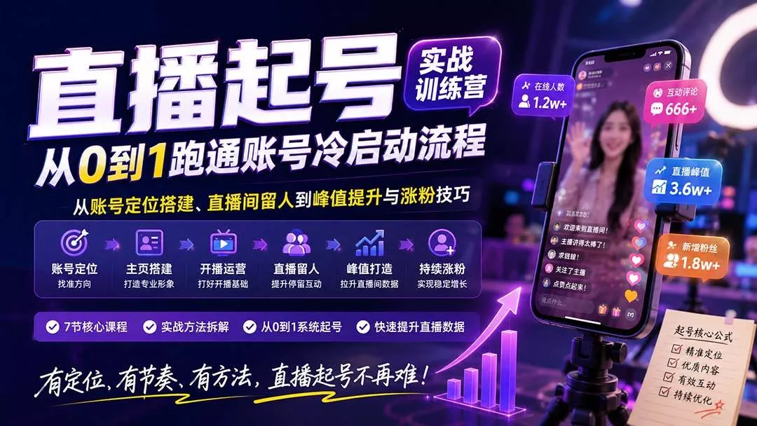 （20117期）直播起号实战训练营：从账号定位搭建、直播间留人到峰值提升与涨粉技巧，系统跑通账号冷启动流程