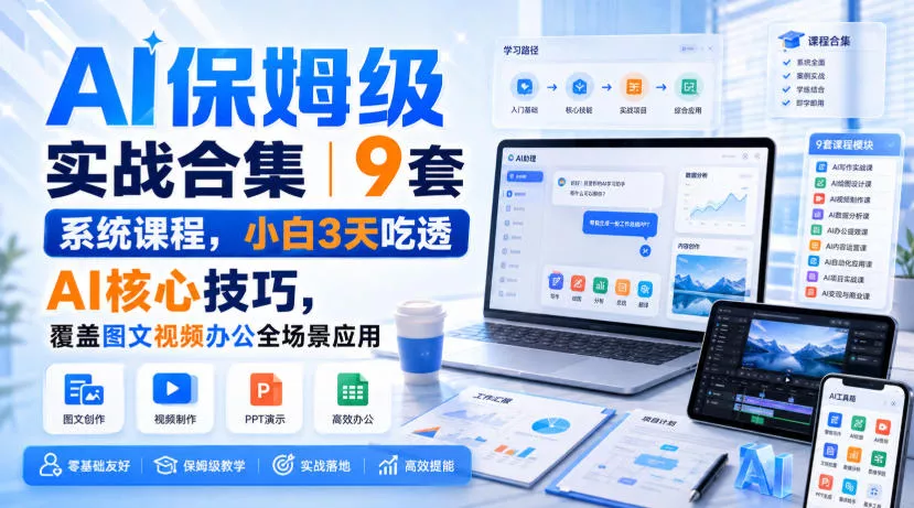 AI保姆级实战合集｜9套系统课程，小白3天吃透AI核心技巧，覆盖图文视频办公全场景应用-奇点库