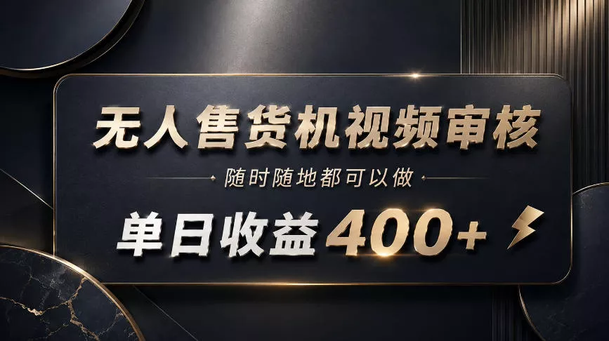 无人售货机视频审核，随时随地都可以做，单日收益400+，有手就能做【揭秘】-奇点库