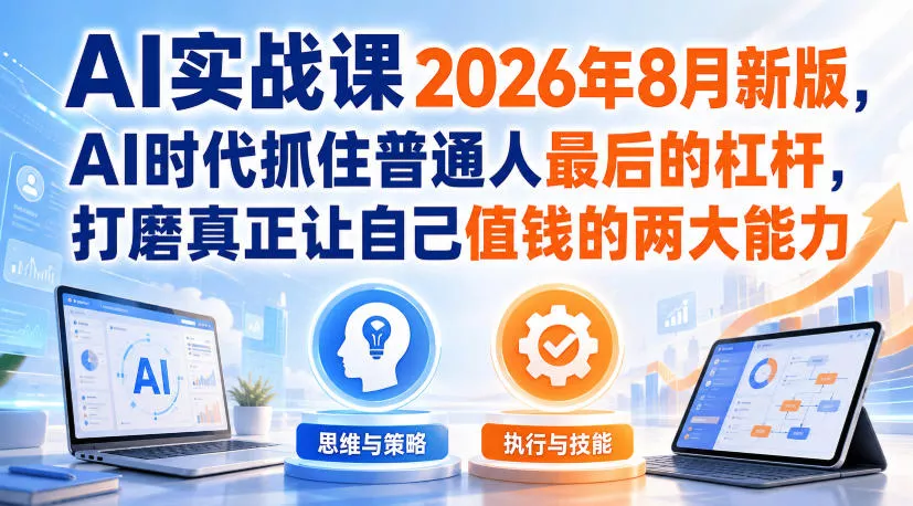 AI实战课2026年8月新版，AI时代抓住普通人最后的杠杆，打磨真正让自己值钱的两大能力-奇点库