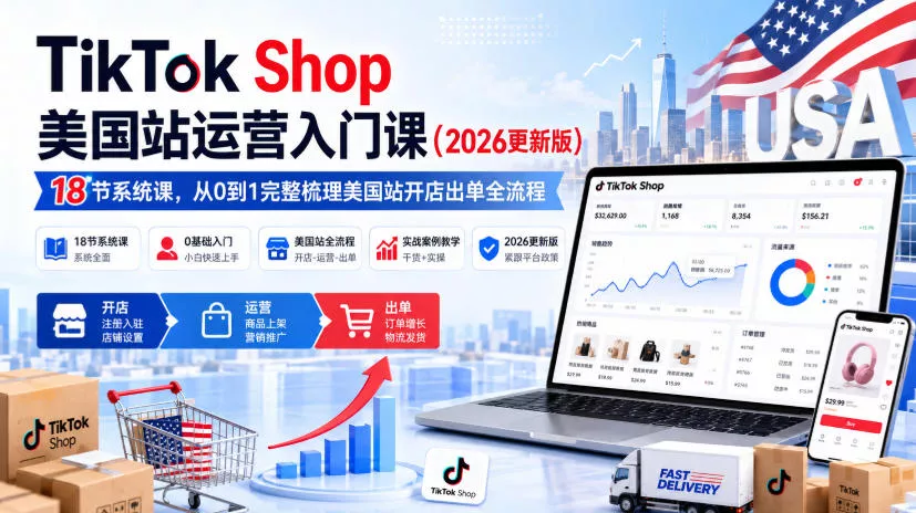 TikTok Shop美国站运营入门课（2026更新版），18节系统课，，从0到1完整梳理美国站开店出单全流程-奇点库