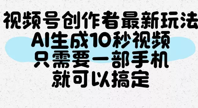 视频号创作者最新玩法,AI一键生成10秒视频,只需要一部手机就可以搞定-奇点库