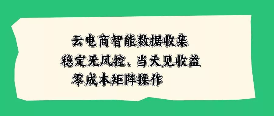 （20197期）云电商智能数据收集，稳定无风控，当天见收益，零成本矩阵操作-奇点库