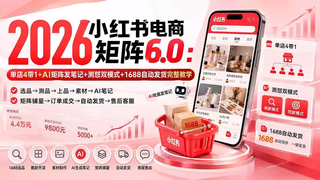 （20310期）2026小红书电商矩阵6.0：单店4带1+AI矩阵发笔记+测怼双模式+1688自动发货完整教学-奇点库