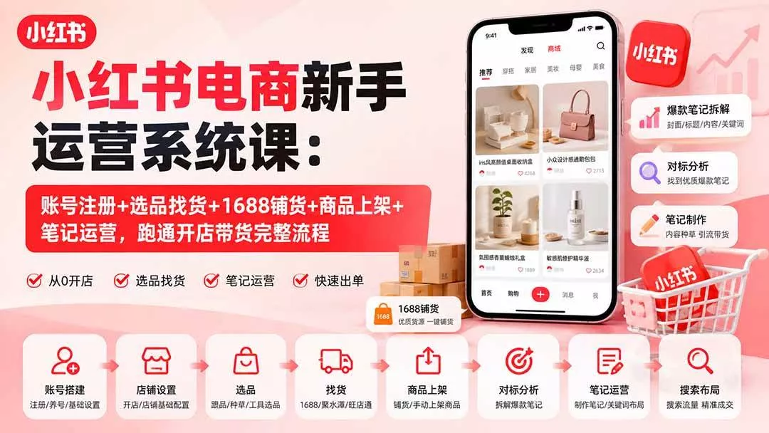 （20319期）小红书电商新手运营系统课：账号注册+选品找货+1688铺货+商品上架+笔记运营，跑通开店带货完整流程-奇点库