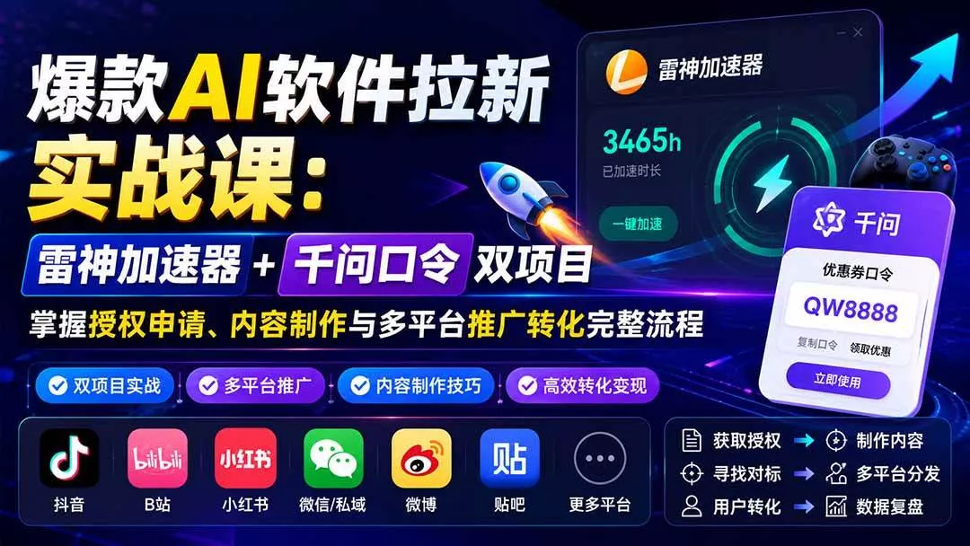 （20230期）爆款AI软件拉新实战课：雷神加速器+千问口令双项目，掌握授权申请、内容制作与多平台推广转化完整流程-奇点库