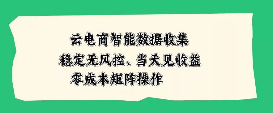 云电商智能数据收集,稳定无风控,当天做当天见收益,零成本矩阵操作【揭秘】 云电商智能数据收集,稳定无风控,当天做当天见收益,零成本矩阵操作【揭秘】