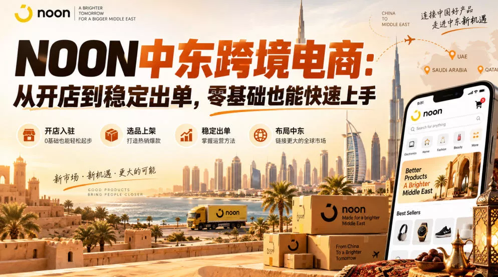 NOON中东跨境电商：从开店到稳定出单，零基础也能快速上手（更新2026）-奇点库