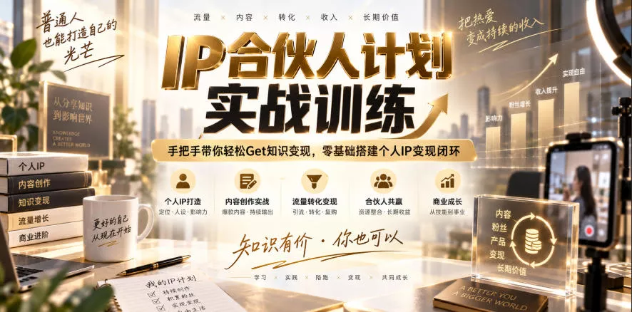 IP合伙人计划实战训练，手把手带你轻松Get知识变现，零基础搭建个人IP变现闭环（更新260908）-奇点库